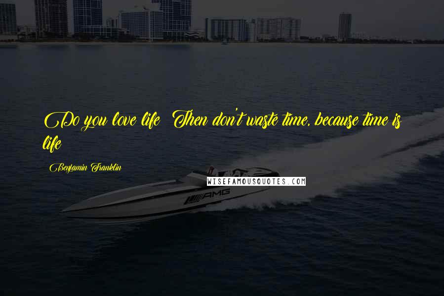 Benjamin Franklin Quotes: Do you love life? Then don't waste time, because time is life!