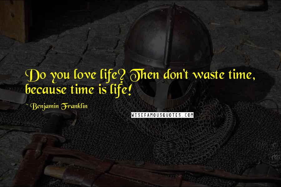 Benjamin Franklin Quotes: Do you love life? Then don't waste time, because time is life!