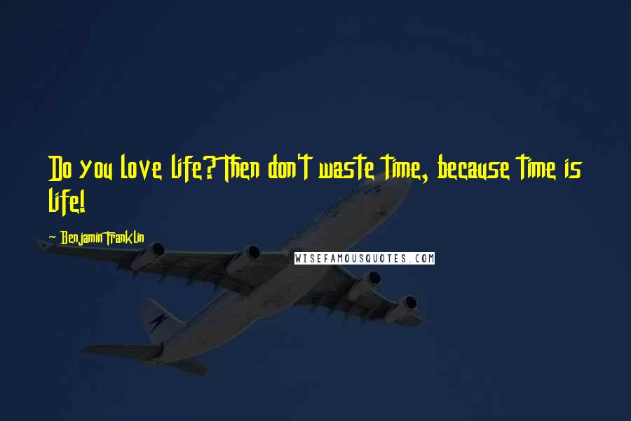 Benjamin Franklin Quotes: Do you love life? Then don't waste time, because time is life!