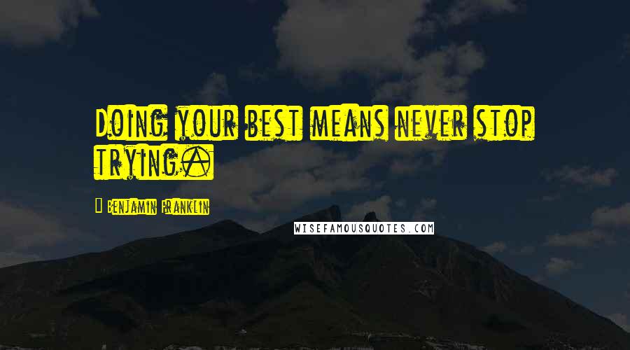 Benjamin Franklin Quotes: Doing your best means never stop trying.