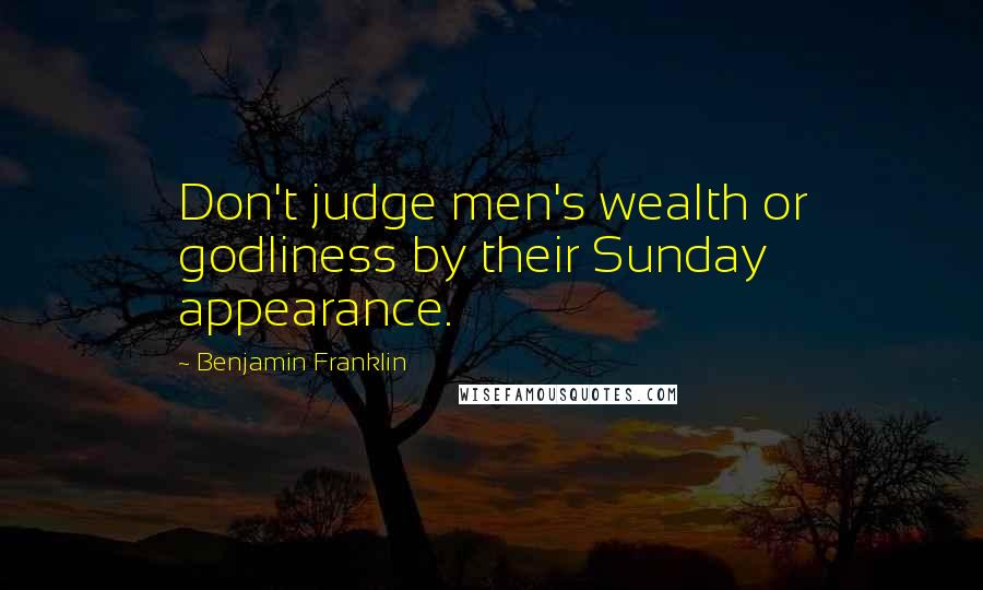 Benjamin Franklin Quotes: Don't judge men's wealth or godliness by their Sunday appearance.