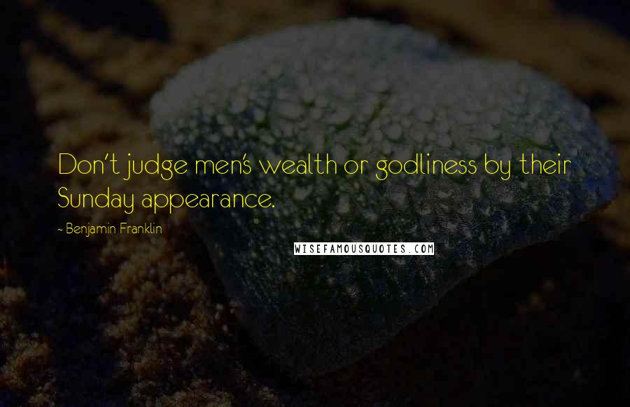 Benjamin Franklin Quotes: Don't judge men's wealth or godliness by their Sunday appearance.