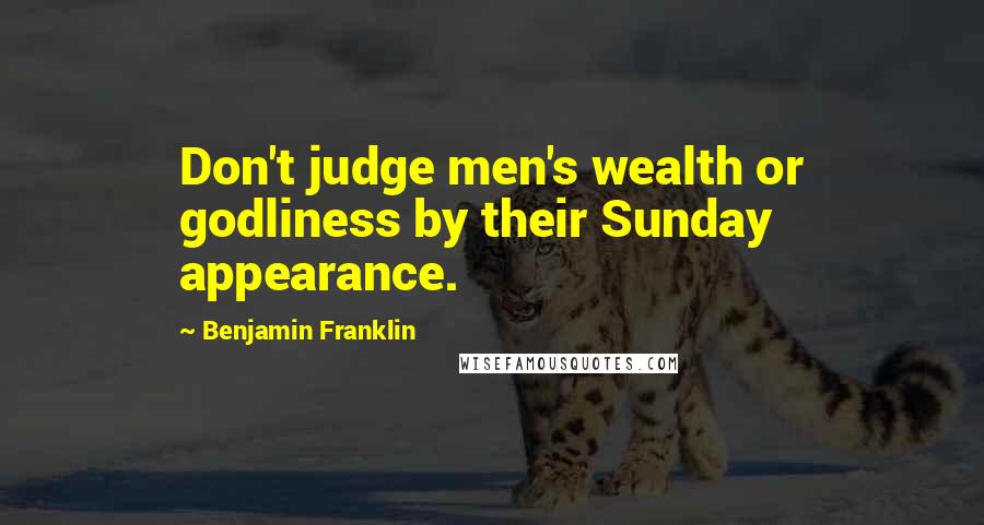 Benjamin Franklin Quotes: Don't judge men's wealth or godliness by their Sunday appearance.