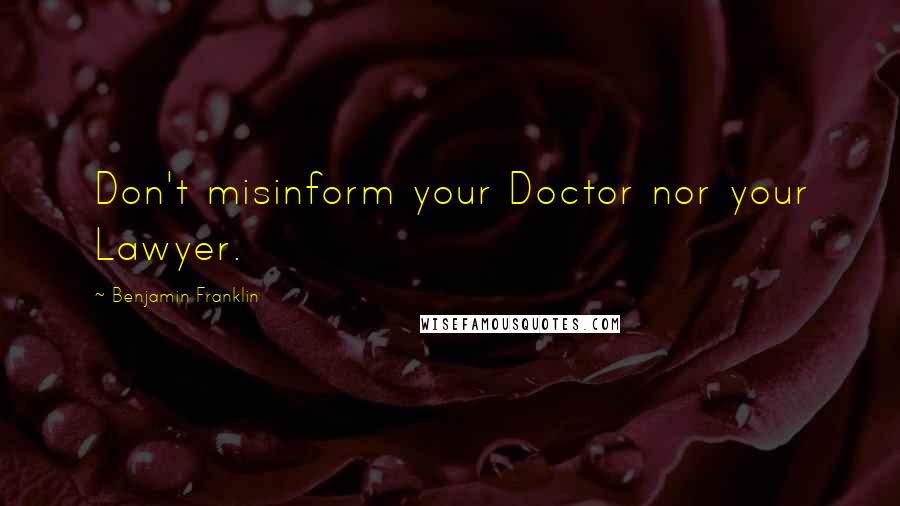 Benjamin Franklin Quotes: Don't misinform your Doctor nor your Lawyer.