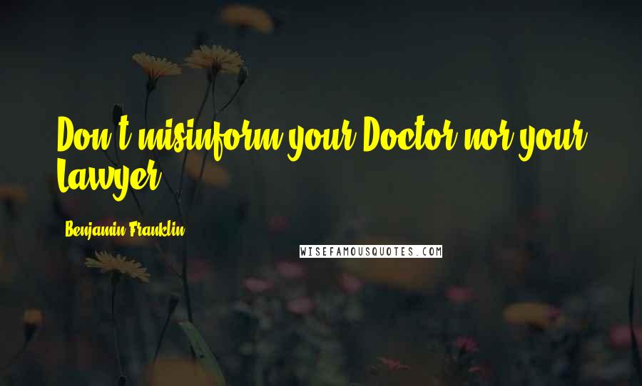 Benjamin Franklin Quotes: Don't misinform your Doctor nor your Lawyer.