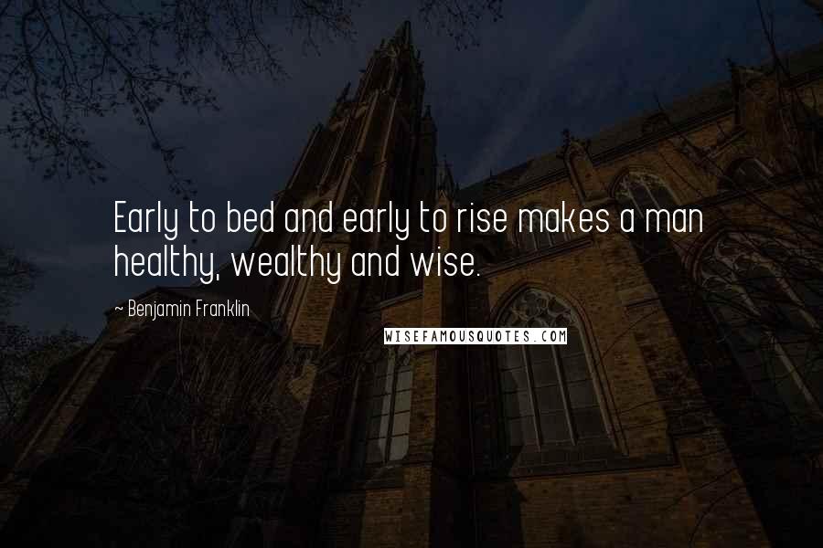 Benjamin Franklin Quotes: Early to bed and early to rise makes a man healthy, wealthy and wise.