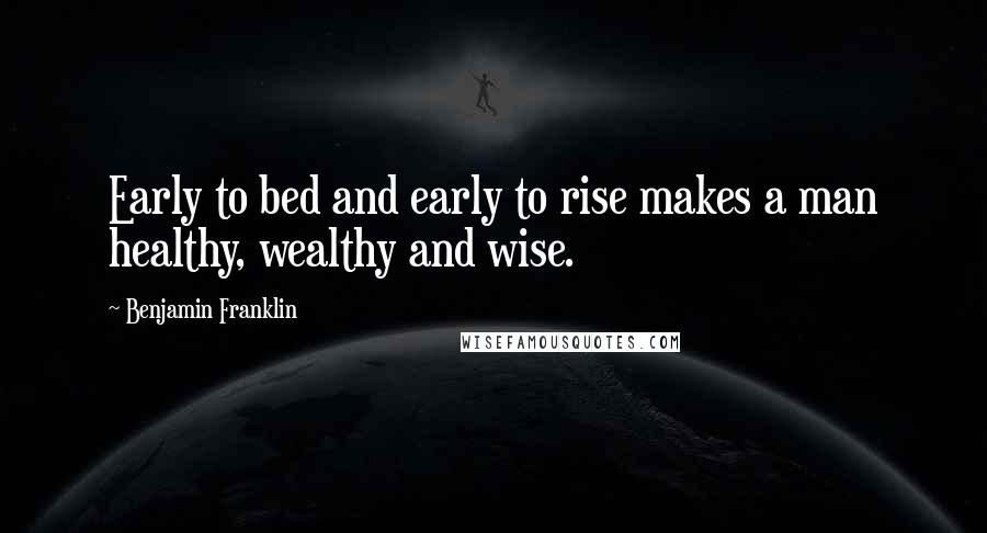 Benjamin Franklin Quotes: Early to bed and early to rise makes a man healthy, wealthy and wise.