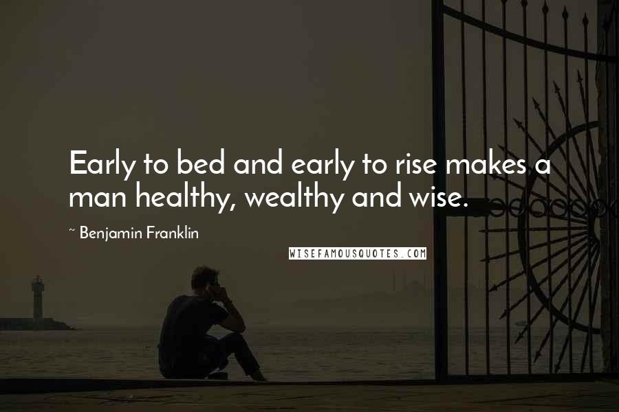 Benjamin Franklin Quotes: Early to bed and early to rise makes a man healthy, wealthy and wise.