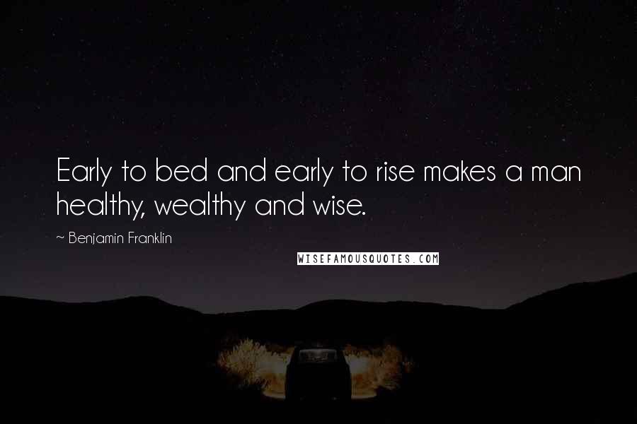 Benjamin Franklin Quotes: Early to bed and early to rise makes a man healthy, wealthy and wise.