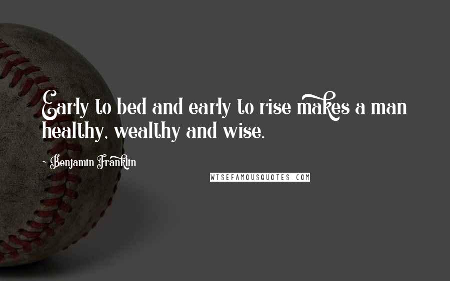 Benjamin Franklin Quotes: Early to bed and early to rise makes a man healthy, wealthy and wise.