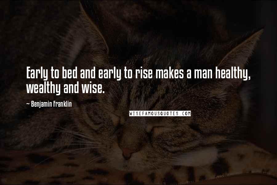 Benjamin Franklin Quotes: Early to bed and early to rise makes a man healthy, wealthy and wise.
