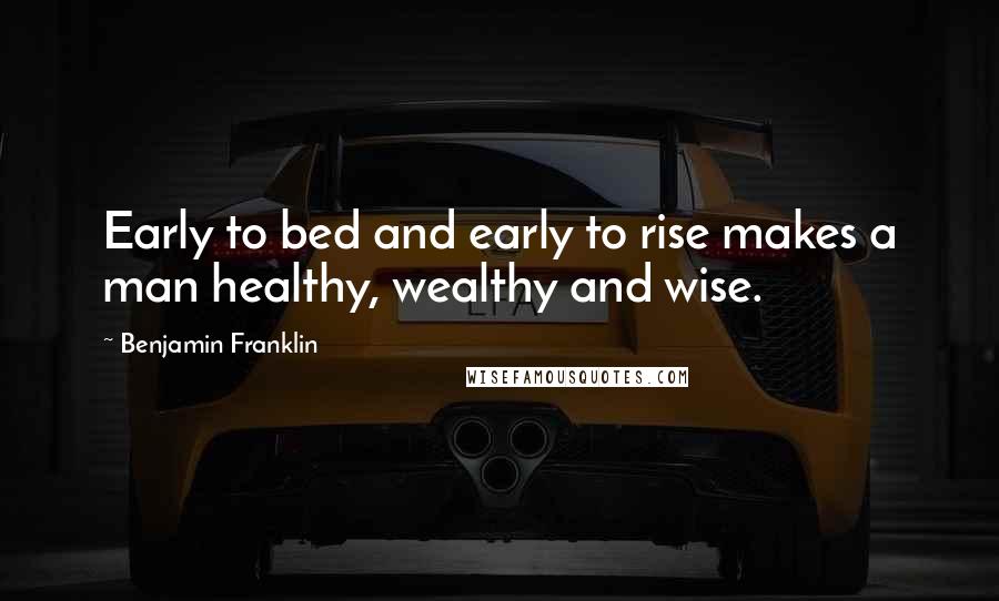 Benjamin Franklin Quotes: Early to bed and early to rise makes a man healthy, wealthy and wise.