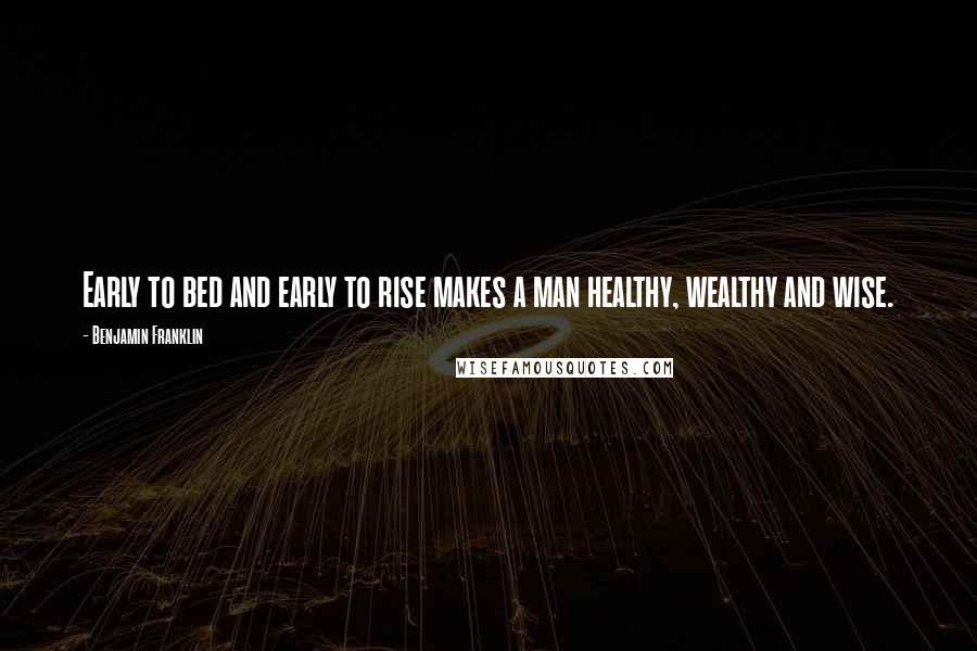 Benjamin Franklin Quotes: Early to bed and early to rise makes a man healthy, wealthy and wise.