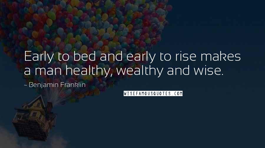 Benjamin Franklin Quotes: Early to bed and early to rise makes a man healthy, wealthy and wise.