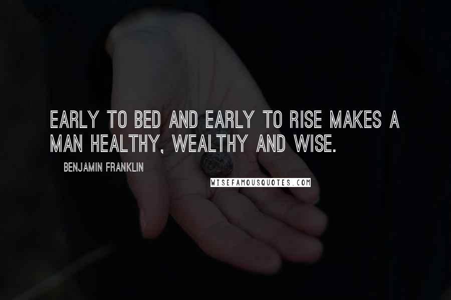 Benjamin Franklin Quotes: Early to bed and early to rise makes a man healthy, wealthy and wise.
