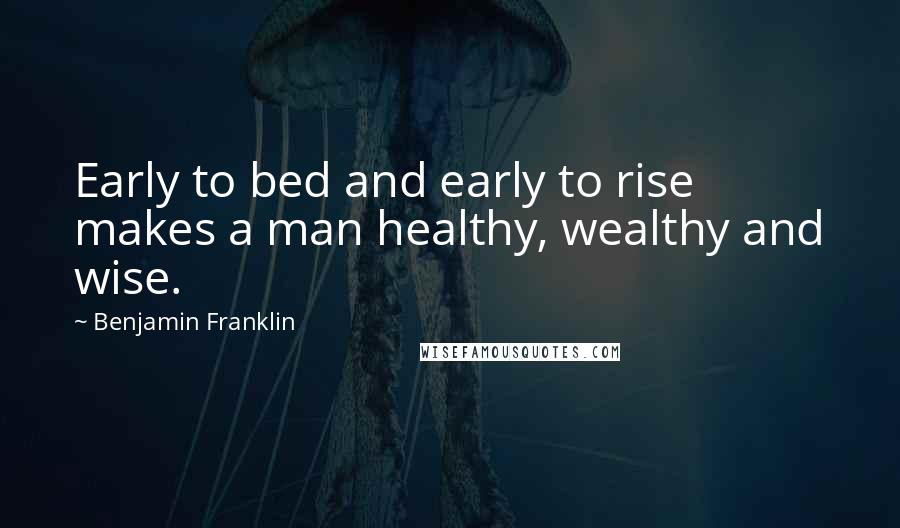 Benjamin Franklin Quotes: Early to bed and early to rise makes a man healthy, wealthy and wise.