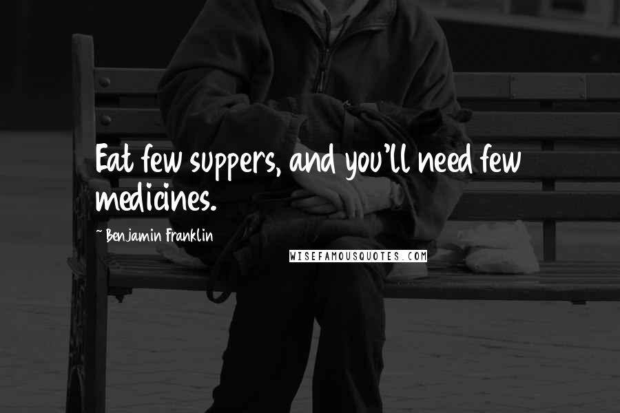 Benjamin Franklin Quotes: Eat few suppers, and you'll need few medicines.