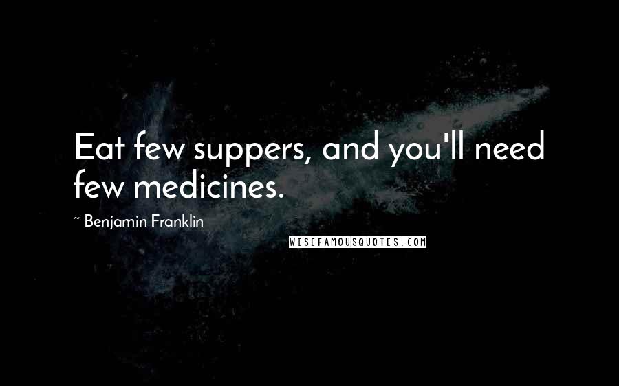 Benjamin Franklin Quotes: Eat few suppers, and you'll need few medicines.