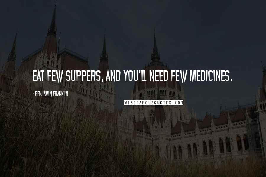 Benjamin Franklin Quotes: Eat few suppers, and you'll need few medicines.