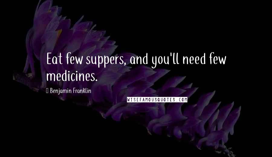 Benjamin Franklin Quotes: Eat few suppers, and you'll need few medicines.