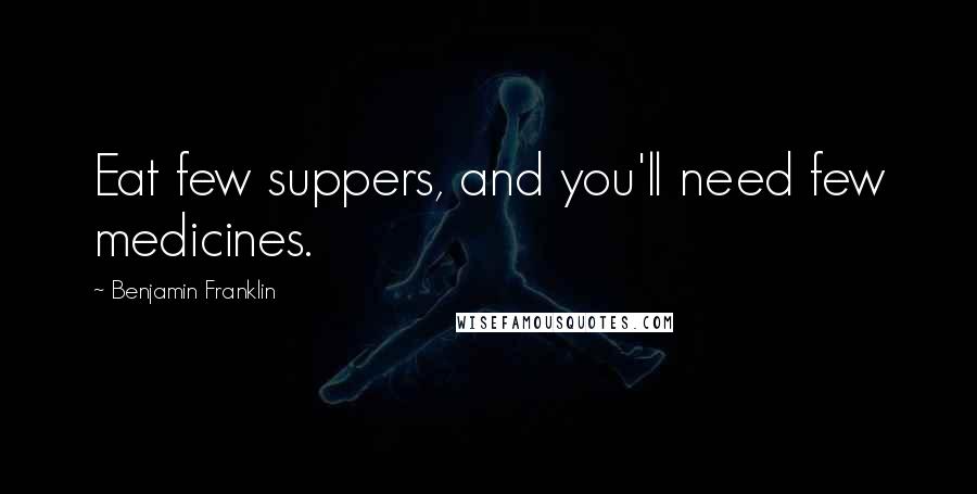 Benjamin Franklin Quotes: Eat few suppers, and you'll need few medicines.