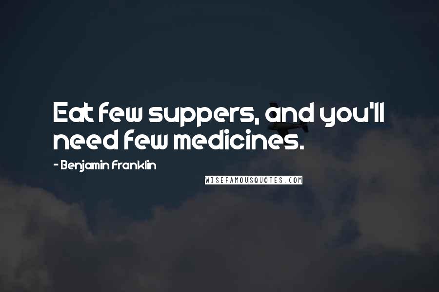 Benjamin Franklin Quotes: Eat few suppers, and you'll need few medicines.