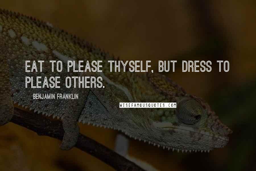 Benjamin Franklin Quotes: Eat to please thyself, but dress to please others.