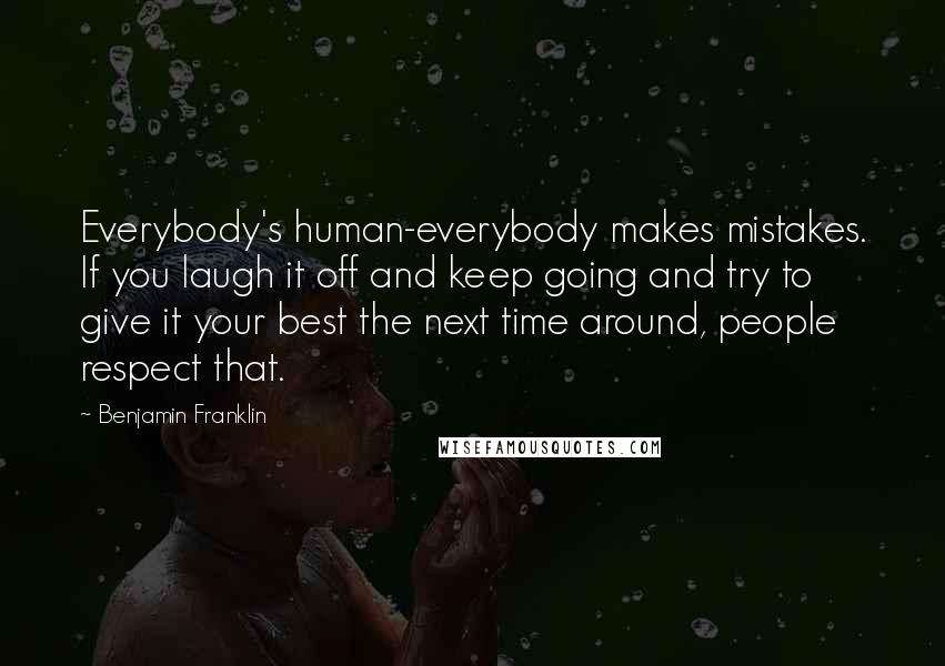 Benjamin Franklin Quotes: Everybody's human-everybody makes mistakes. If you laugh it off and keep going and try to give it your best the next time around, people respect that.