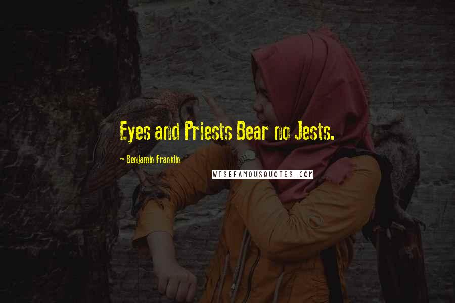 Benjamin Franklin Quotes: Eyes and Priests Bear no Jests.