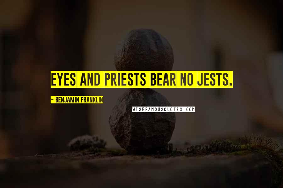 Benjamin Franklin Quotes: Eyes and Priests Bear no Jests.