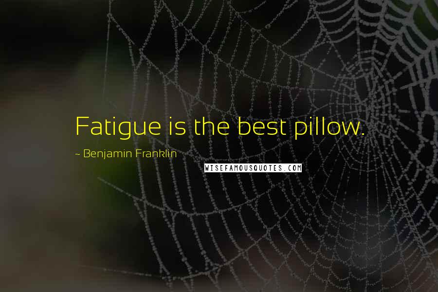 Benjamin Franklin Quotes: Fatigue is the best pillow.