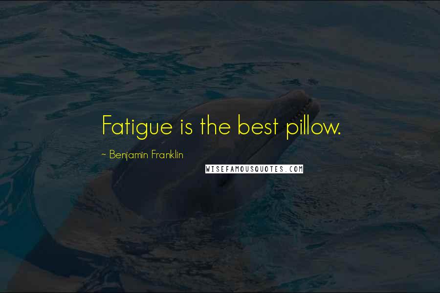 Benjamin Franklin Quotes: Fatigue is the best pillow.