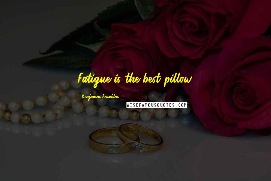 Benjamin Franklin Quotes: Fatigue is the best pillow.