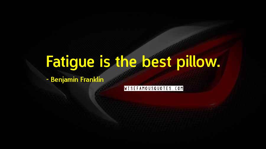 Benjamin Franklin Quotes: Fatigue is the best pillow.