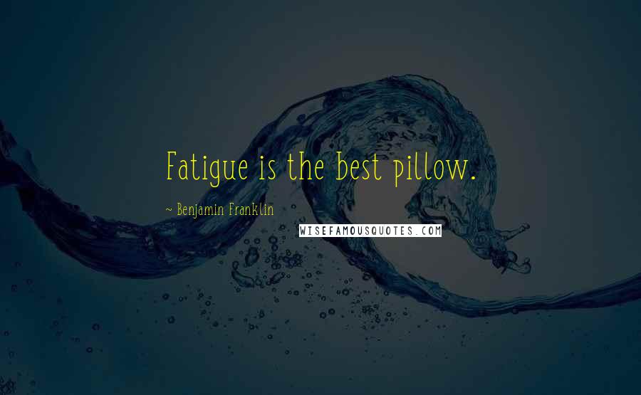 Benjamin Franklin Quotes: Fatigue is the best pillow.