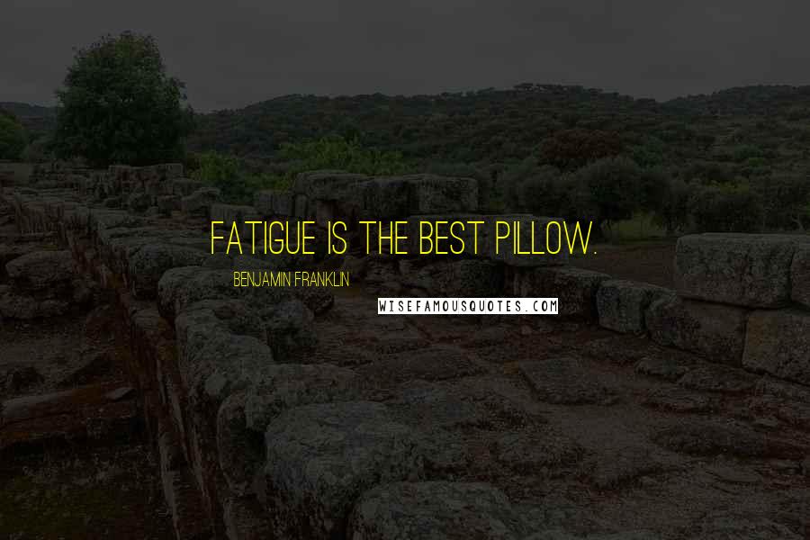 Benjamin Franklin Quotes: Fatigue is the best pillow.