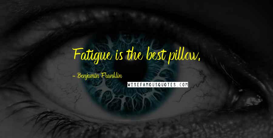 Benjamin Franklin Quotes: Fatigue is the best pillow.