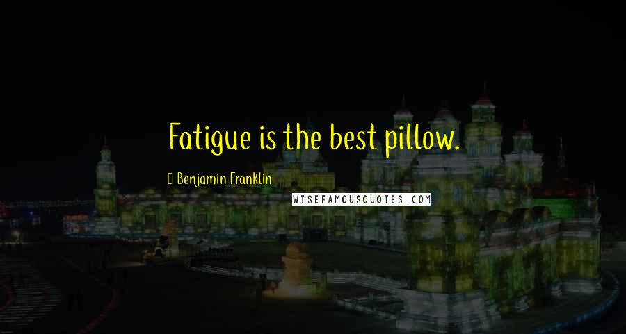 Benjamin Franklin Quotes: Fatigue is the best pillow.