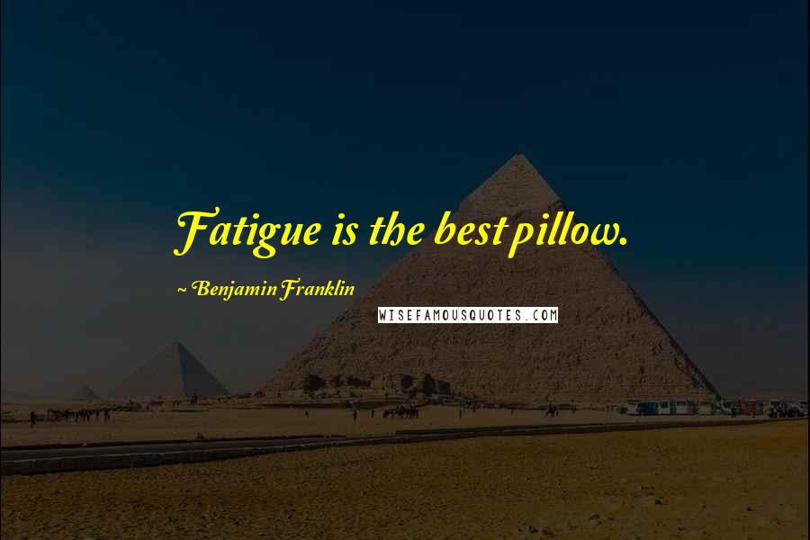 Benjamin Franklin Quotes: Fatigue is the best pillow.