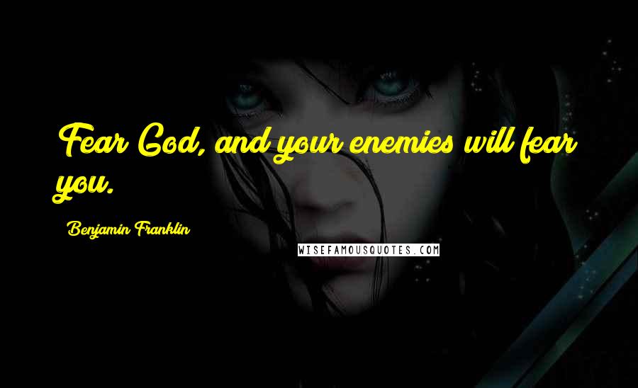 Benjamin Franklin Quotes: Fear God, and your enemies will fear you.