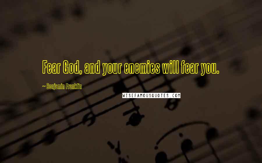 Benjamin Franklin Quotes: Fear God, and your enemies will fear you.