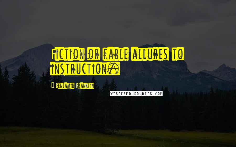Benjamin Franklin Quotes: Fiction or fable allures to instruction.