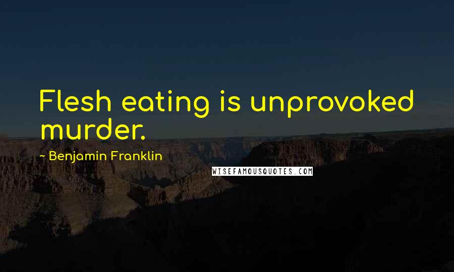 Benjamin Franklin Quotes: Flesh eating is unprovoked murder.