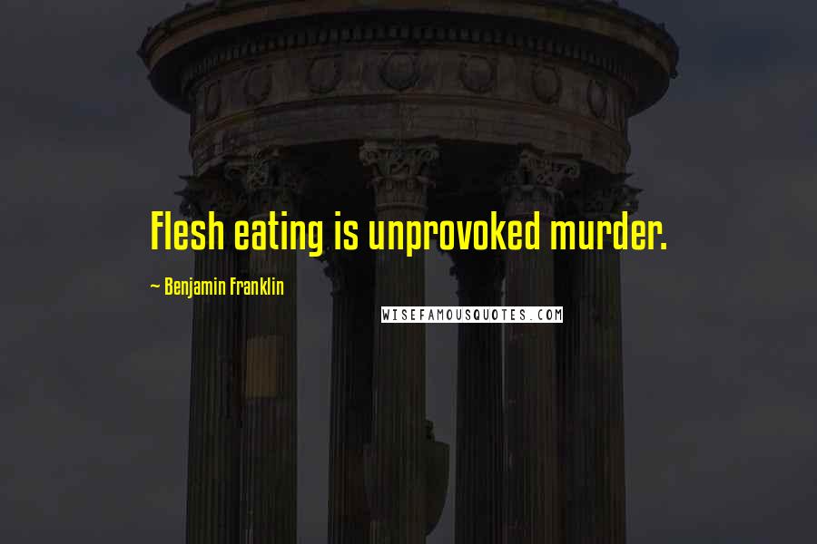 Benjamin Franklin Quotes: Flesh eating is unprovoked murder.
