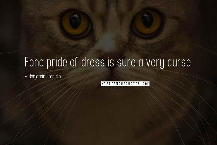 Benjamin Franklin Quotes: Fond pride of dress is sure a very curse