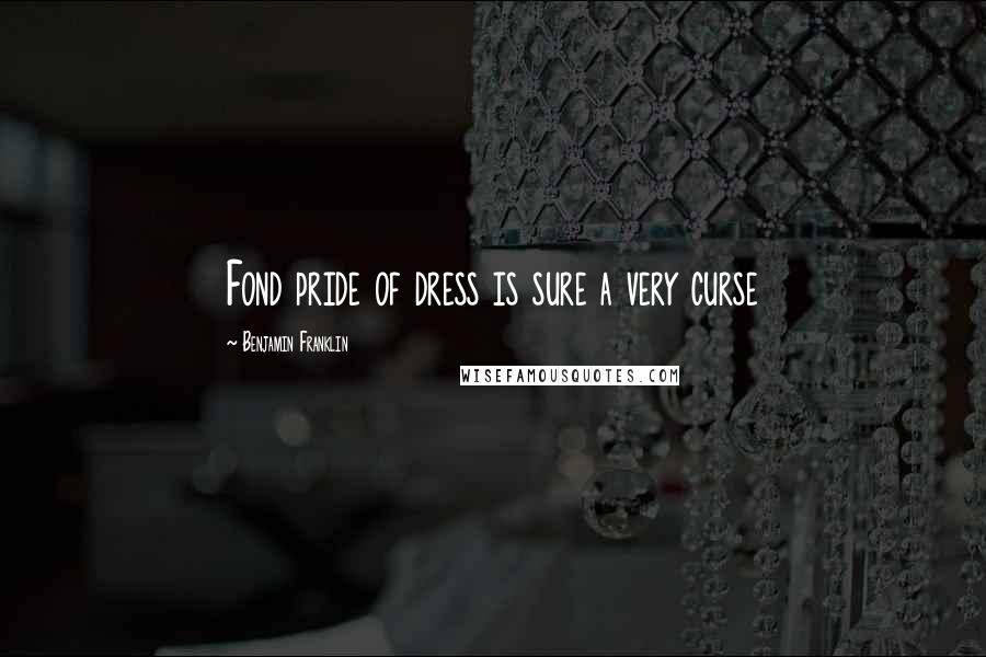 Benjamin Franklin Quotes: Fond pride of dress is sure a very curse
