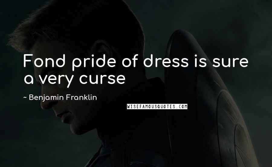 Benjamin Franklin Quotes: Fond pride of dress is sure a very curse