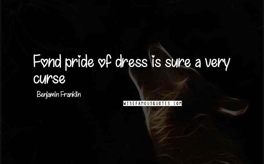 Benjamin Franklin Quotes: Fond pride of dress is sure a very curse