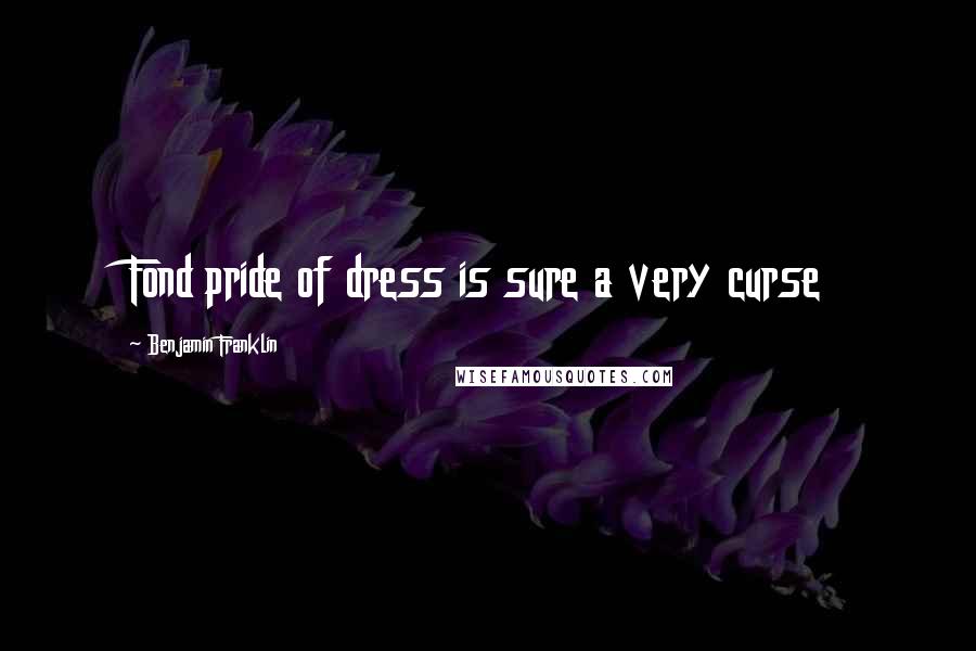 Benjamin Franklin Quotes: Fond pride of dress is sure a very curse