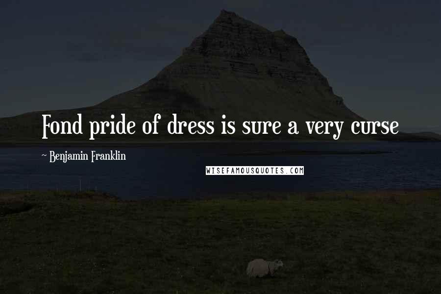 Benjamin Franklin Quotes: Fond pride of dress is sure a very curse